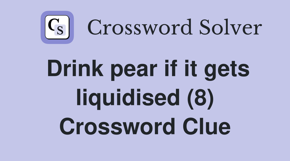Drink pear if it gets liquidised (8) Crossword Clue
