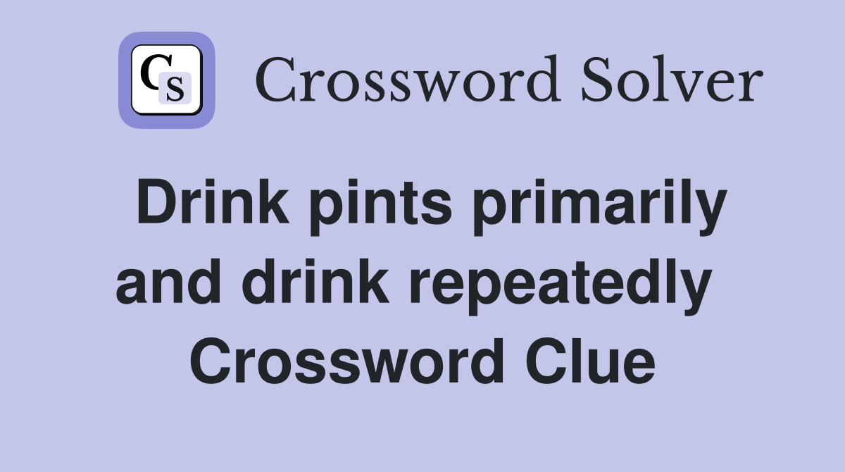 Drink pints primarily and drink repeatedly  Crossword Clue