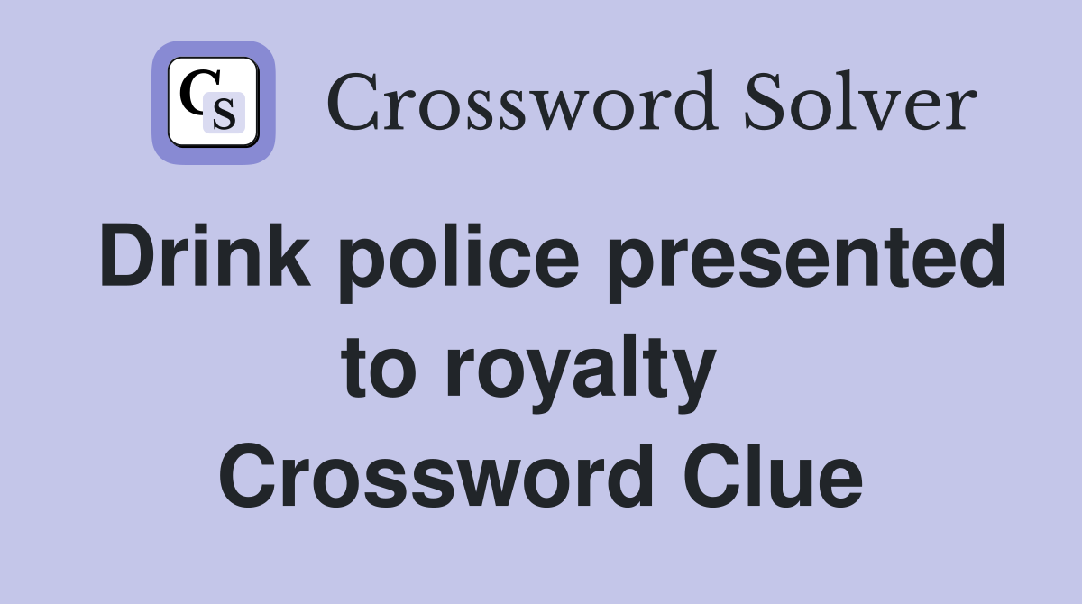 Drink police presented to royalty  Crossword Clue