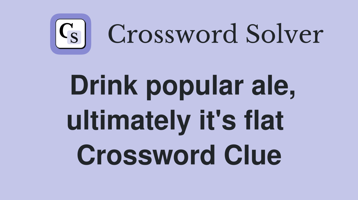 Drink popular ale, ultimately it's flat  Crossword Clue