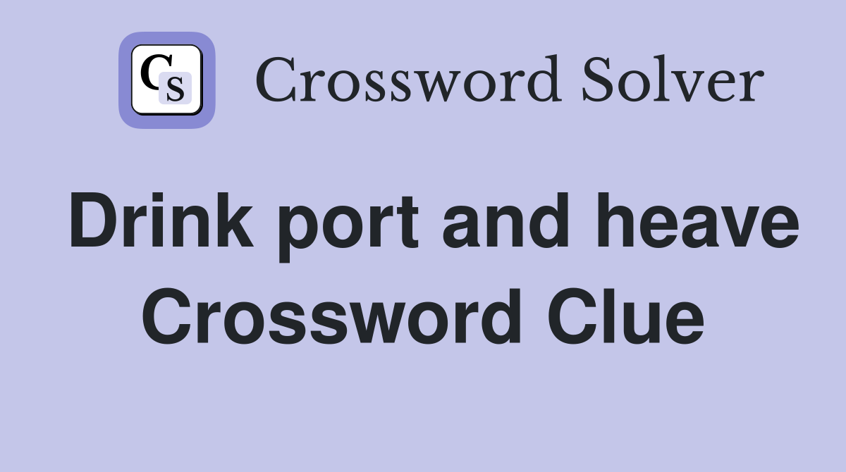 Drink port and heave Crossword Clue
