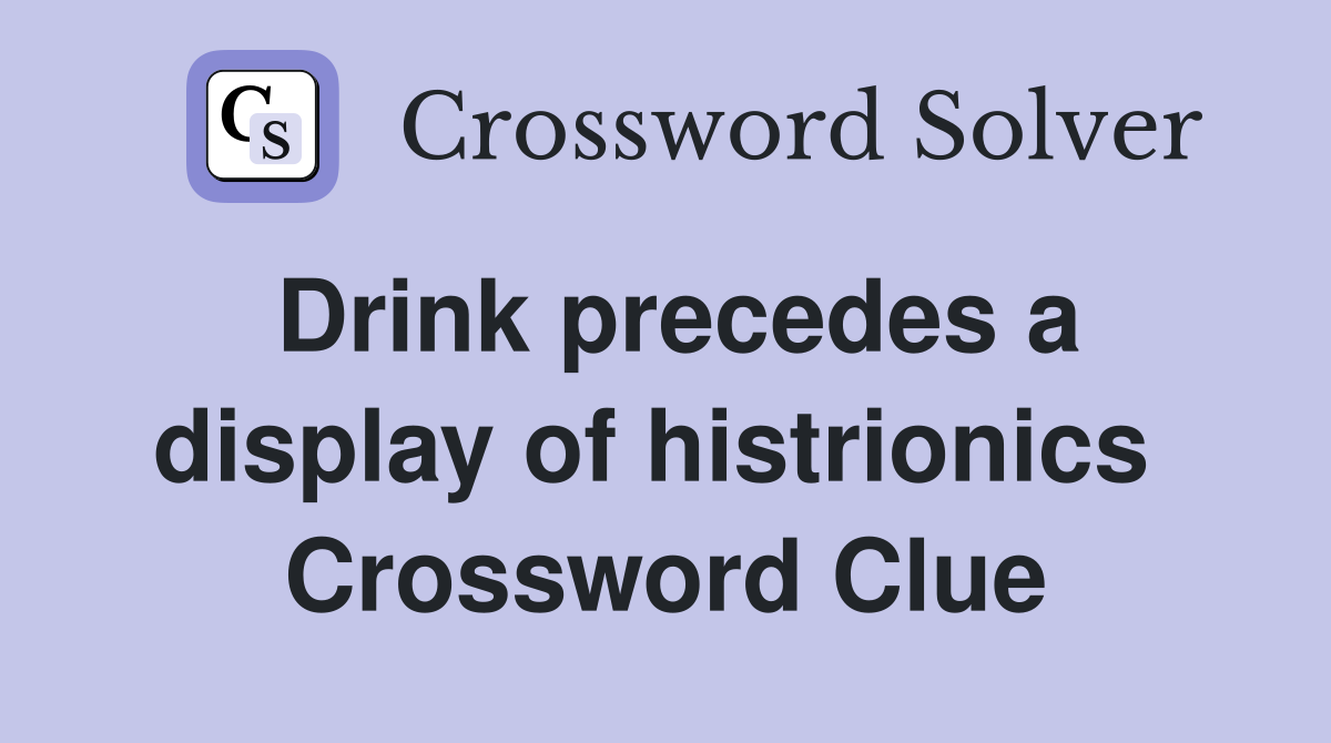 Drink precedes a display of histrionics  Crossword Clue
