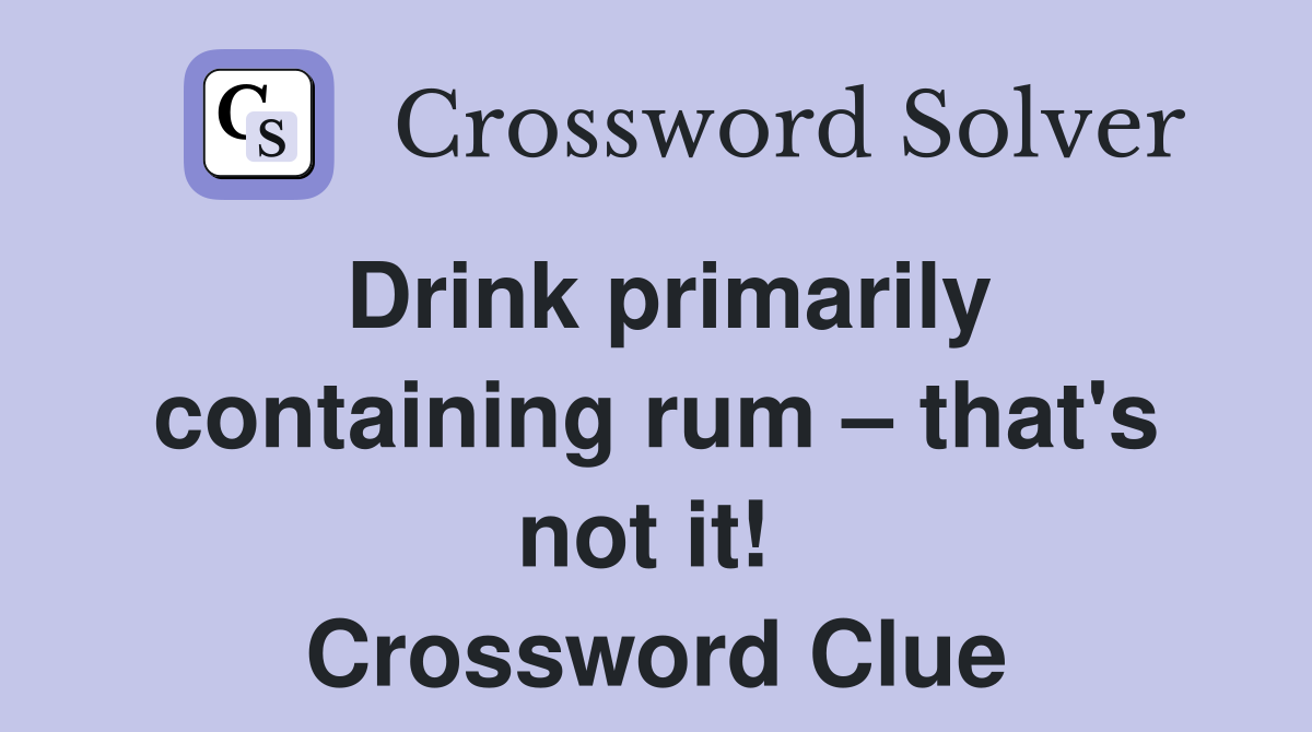 Drink primarily containing rum – that's not it!  Crossword Clue