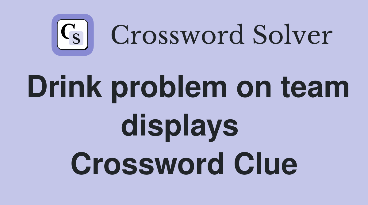 Drink problem on team displays  Crossword Clue