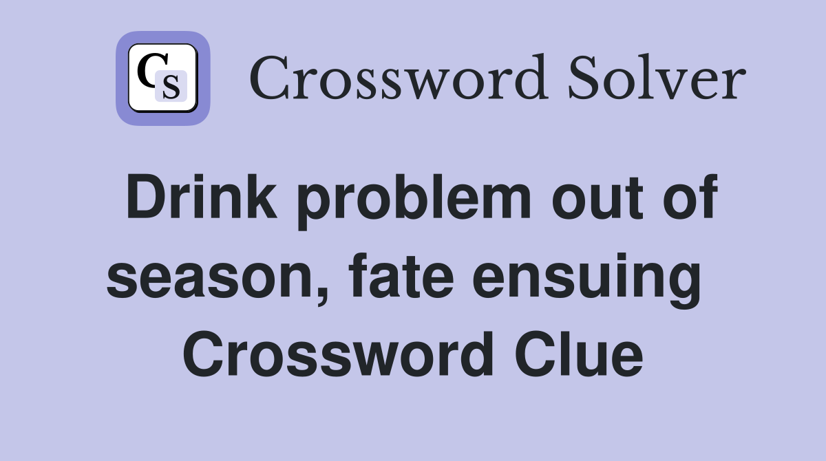 Drink problem out of season, fate ensuing  Crossword Clue
