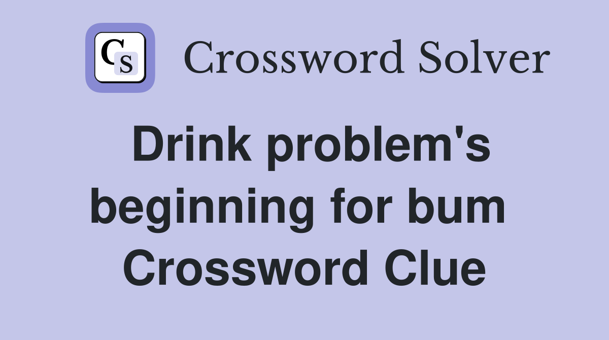 Drink problem's beginning for bum  Crossword Clue