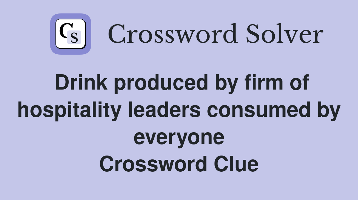 Drink produced by firm of hospitality leaders consumed by everyone Crossword Clue