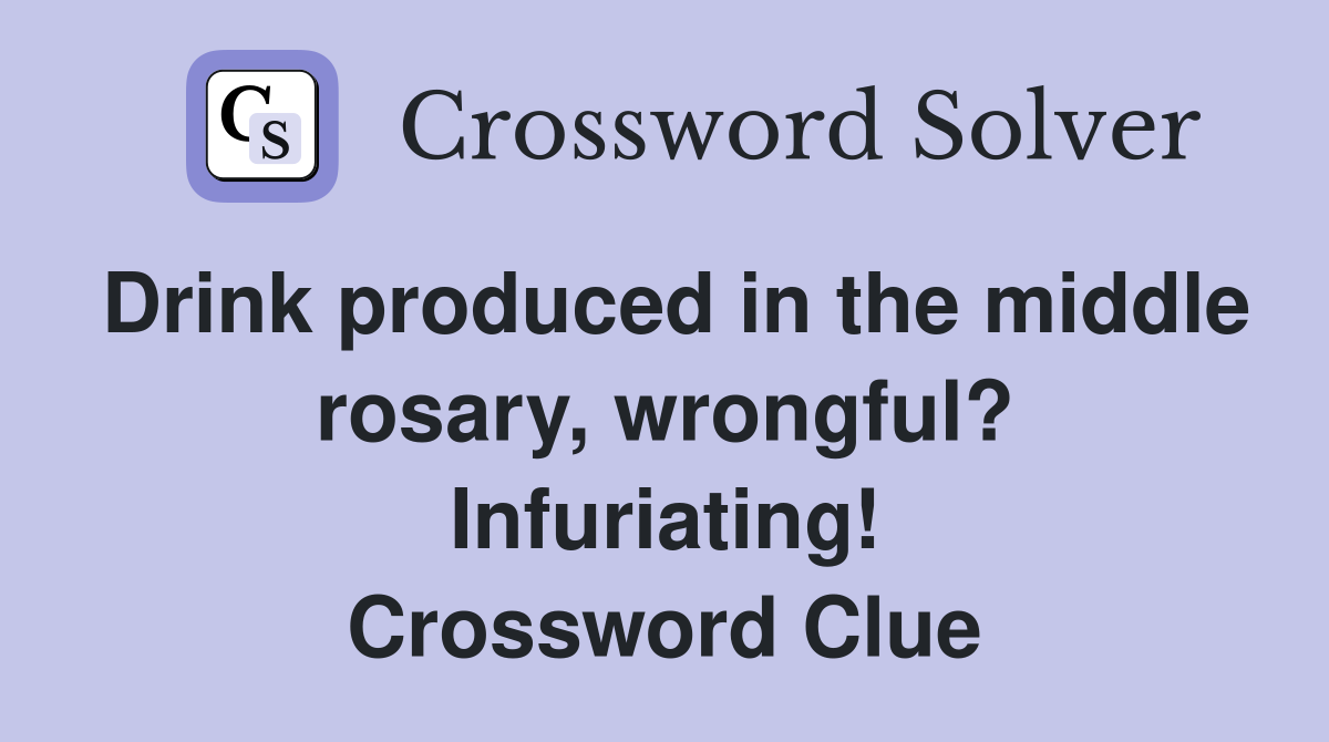 Drink produced in the middle rosary, wrongful? Infuriating! Crossword Clue