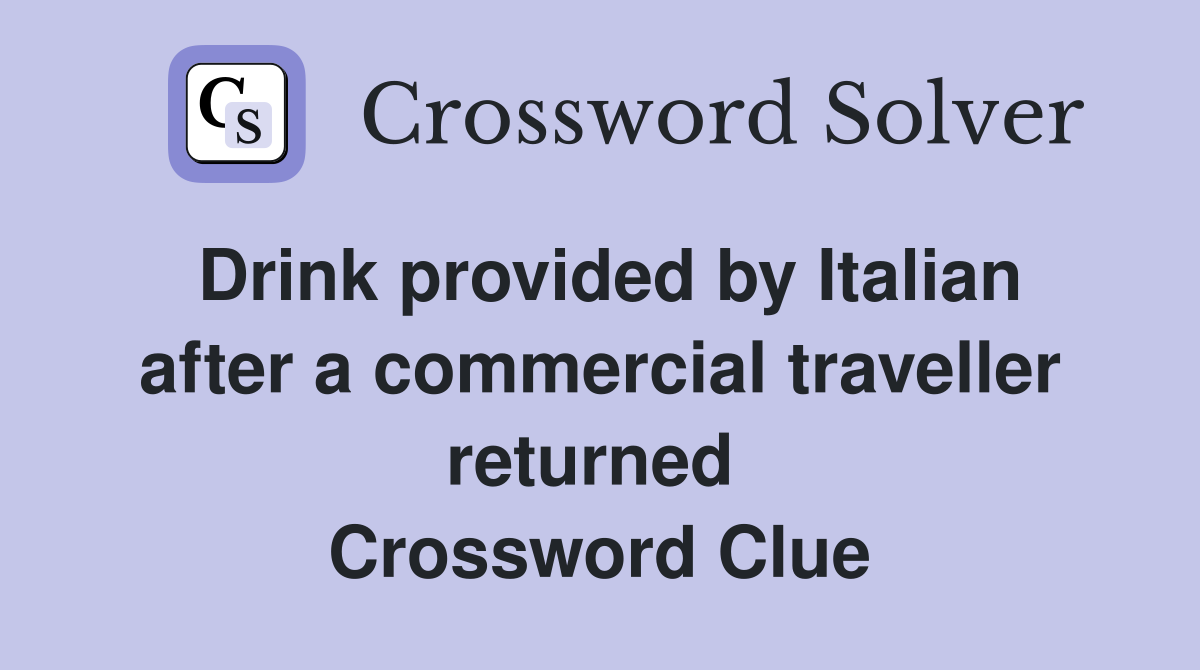 Drink provided by Italian after a commercial traveller returned  Crossword Clue