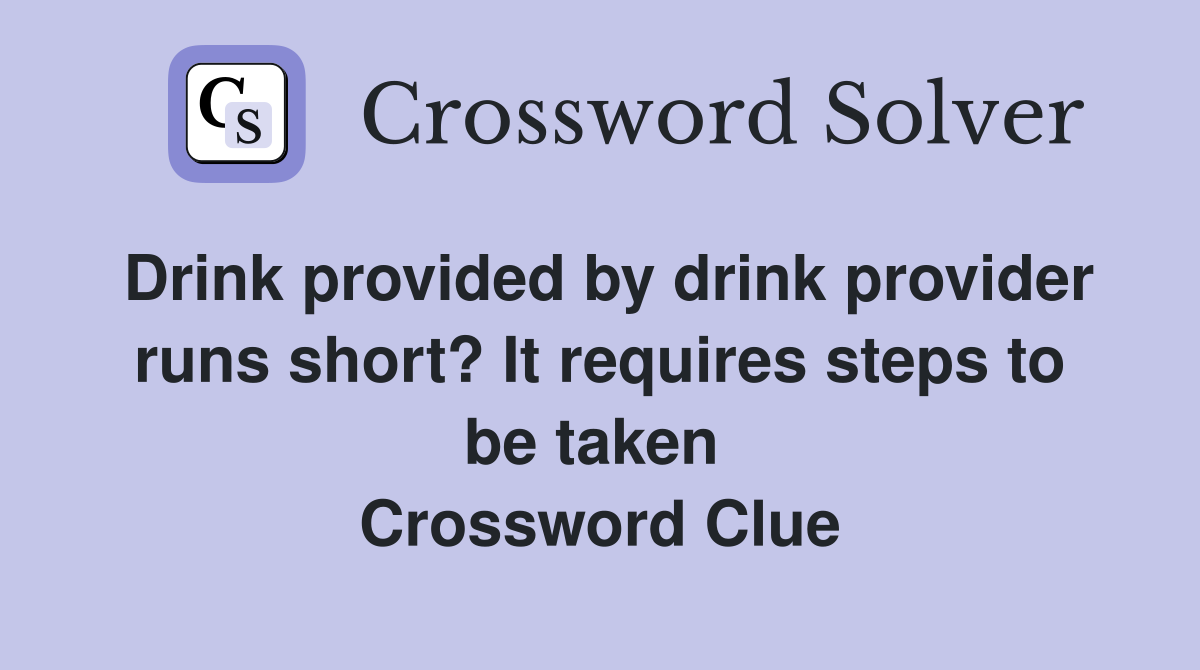 Drink provided by drink provider runs short? It requires steps to be taken  Crossword Clue