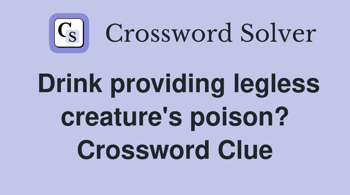 Drink providing legless creature's poison? Crossword Clue
