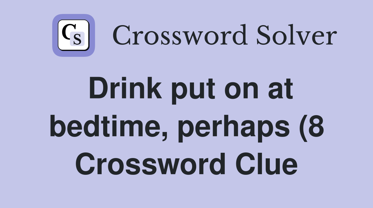 Drink put on at bedtime perhaps (8) Crossword Clue Answers Drink put on at bedtime perhaps (8) Crossword Clue Answers