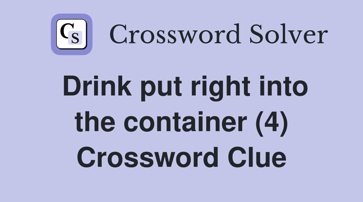 Drink put right into the container (4) Crossword Clue