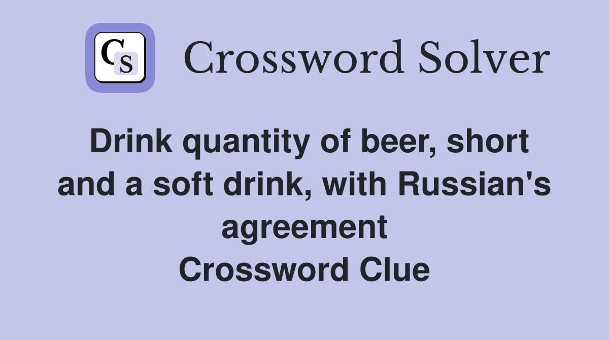 Drink quantity of beer, short and a soft drink, with Russian's agreement Crossword Clue