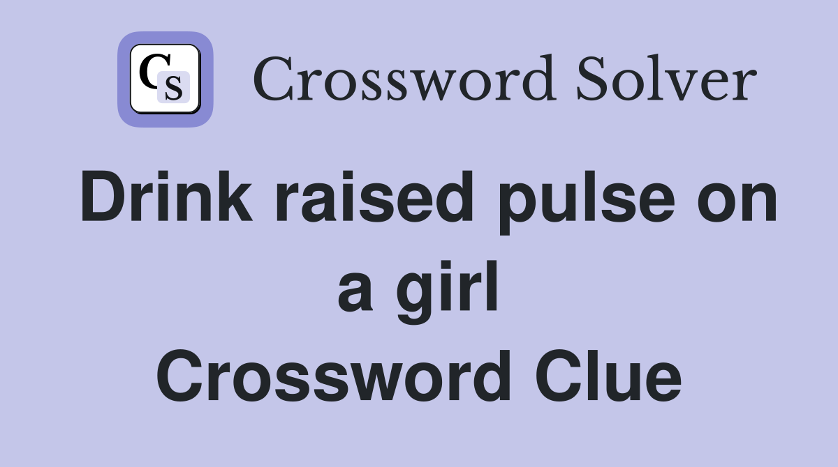 Drink raised pulse on a girl Crossword Clue