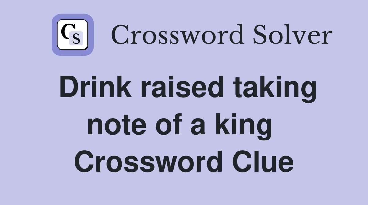Drink raised taking note of a king  Crossword Clue