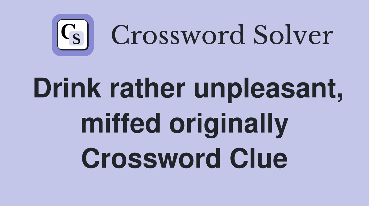 Drink rather unpleasant, miffed originally Crossword Clue