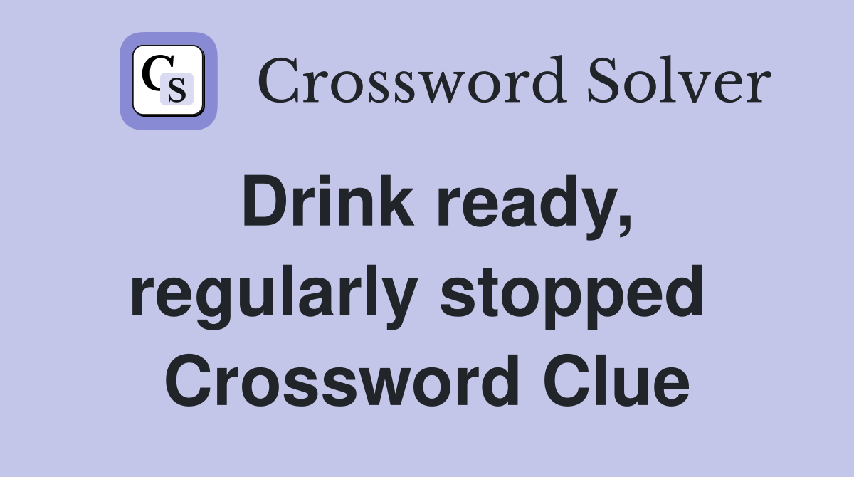 Drink ready, regularly stopped  Crossword Clue