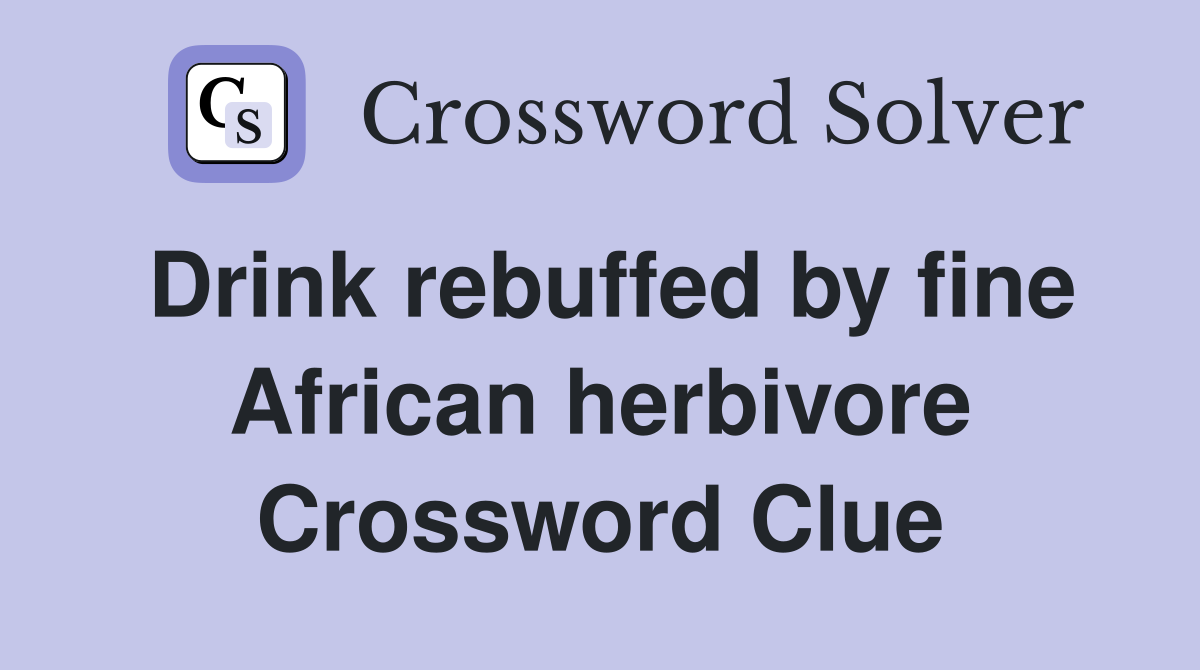 Drink rebuffed by fine African herbivore Crossword Clue