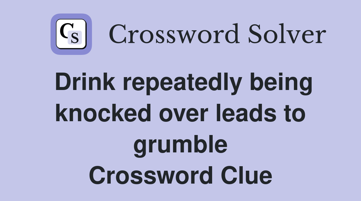 Drink repeatedly being knocked over leads to grumble Crossword Clue
