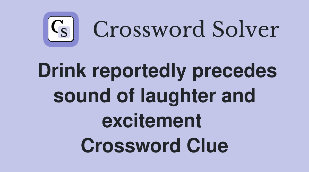 Drink reportedly precedes sound of laughter and excitement  Crossword Clue