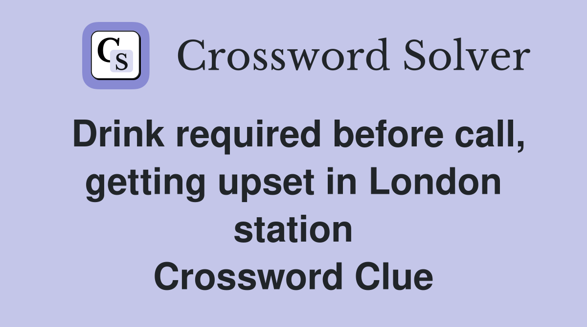 Drink required before call, getting upset in London station Crossword Clue
