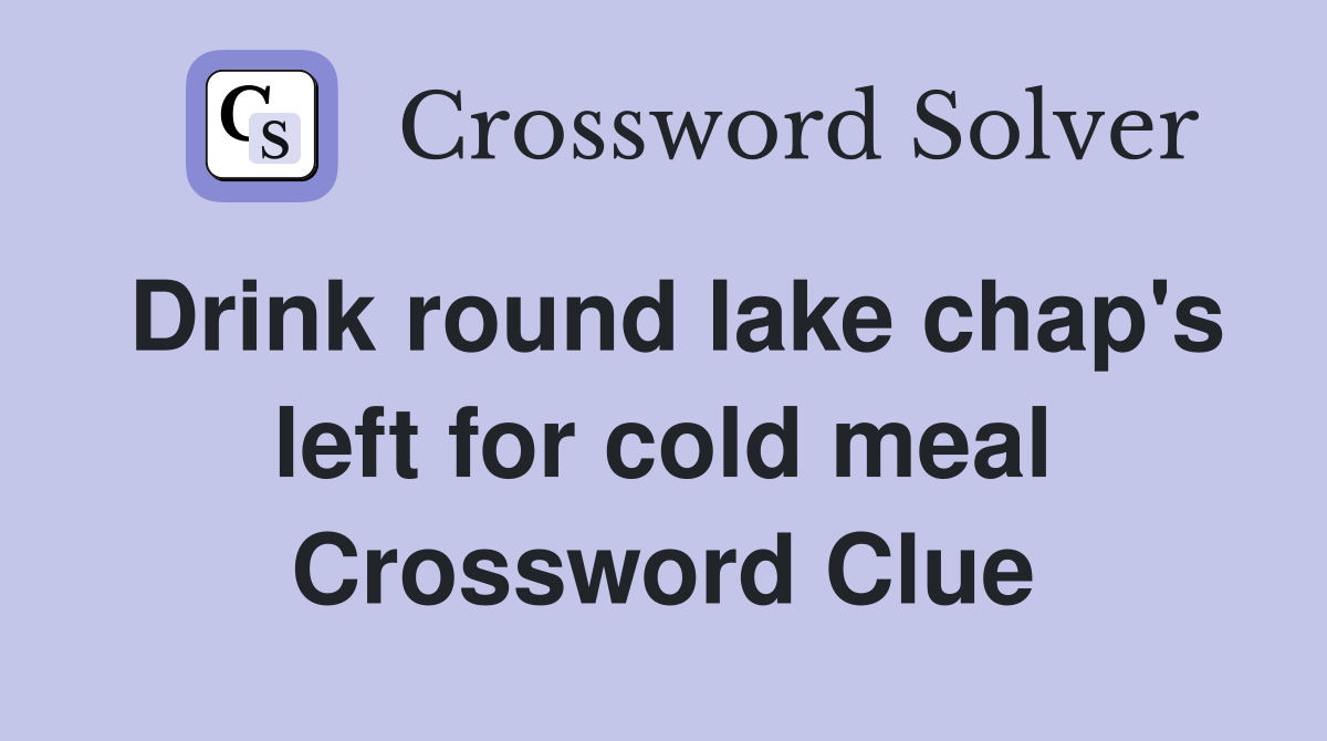 Drink round lake chap's left for cold meal Crossword Clue