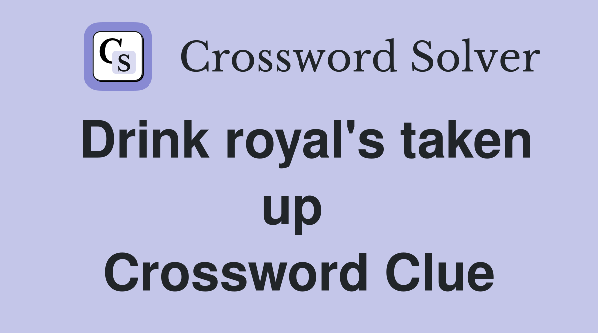 Drink royal's taken up  Crossword Clue