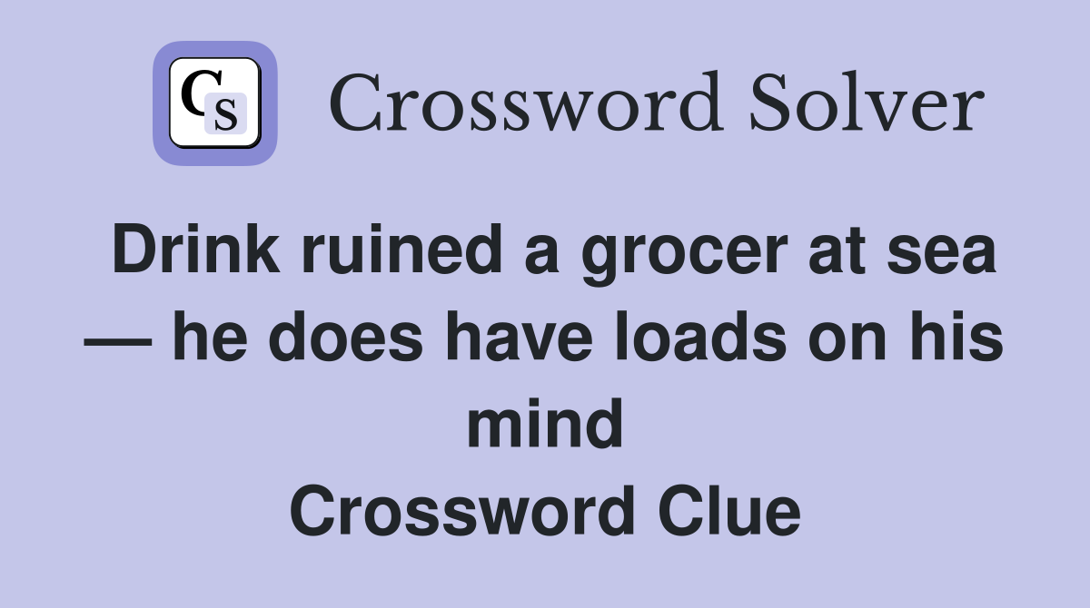 Drink ruined a grocer at sea — he does have loads on his mind Crossword Clue