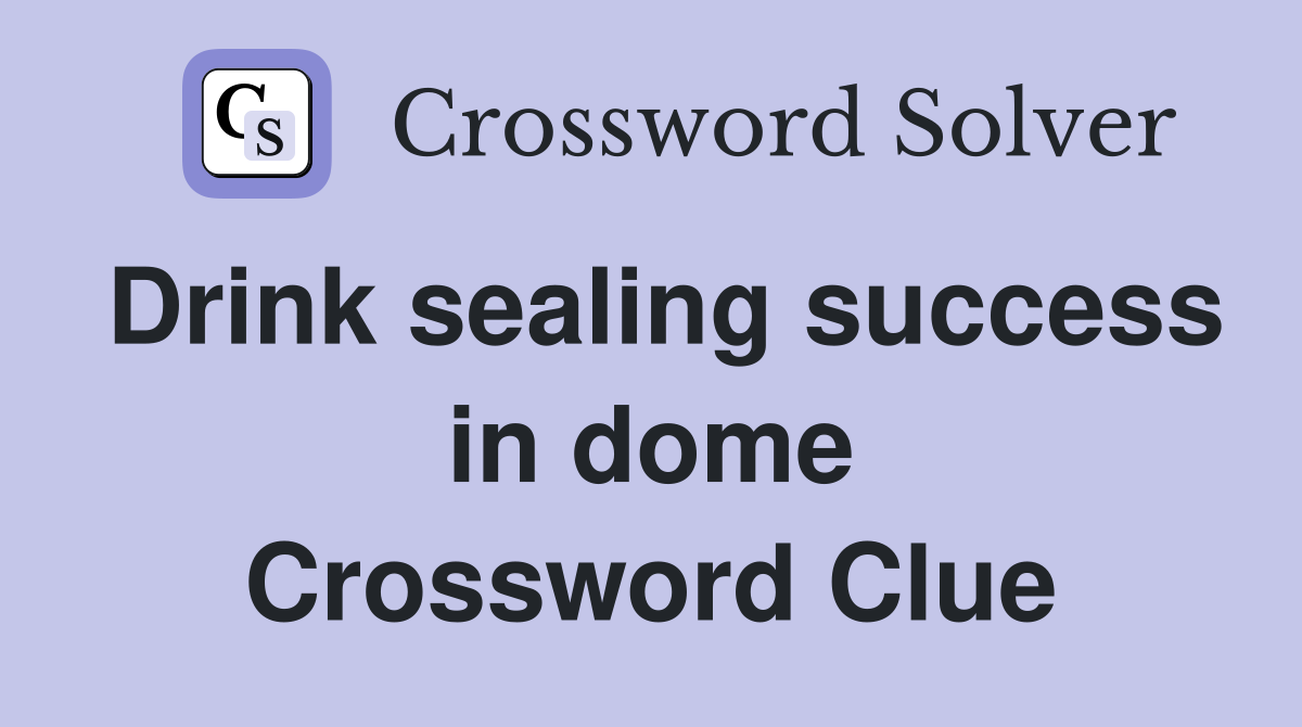 Drink sealing success in dome Crossword Clue