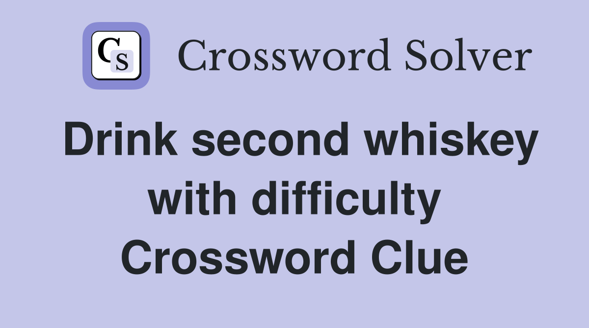 Drink second whiskey with difficulty Crossword Clue