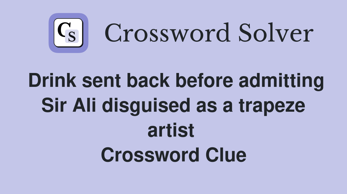 Drink sent back before admitting Sir Ali disguised as a trapeze artist  Crossword Clue