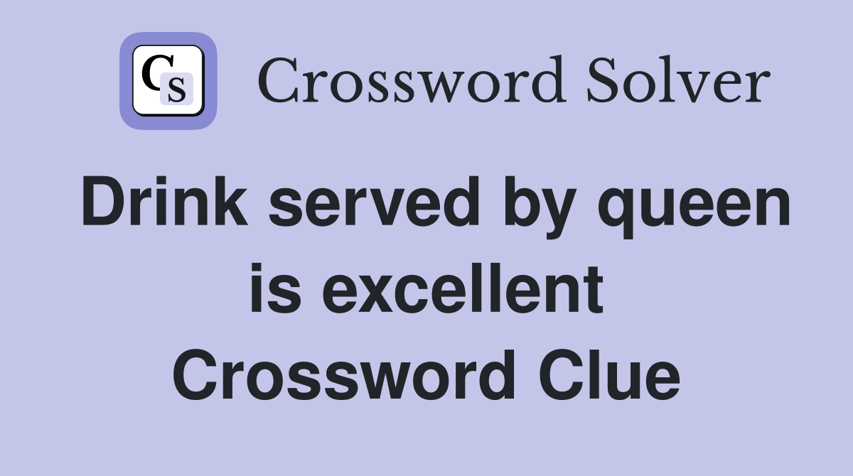 Drink served by queen is excellent Crossword Clue