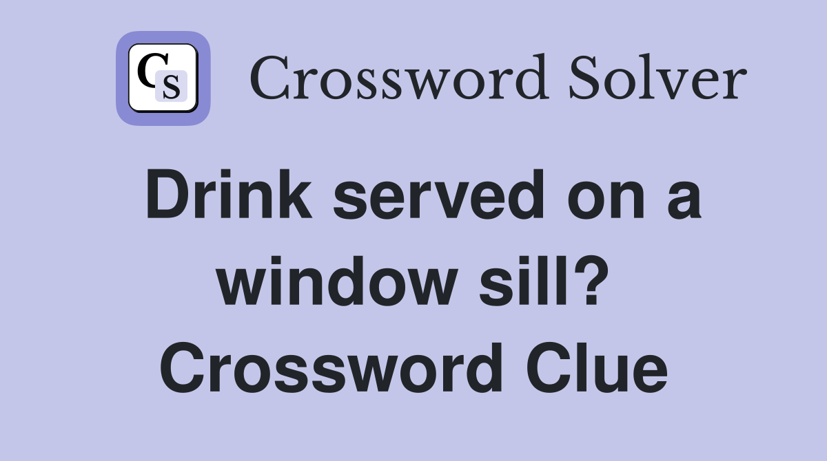 Drink served on a window sill? Crossword Clue