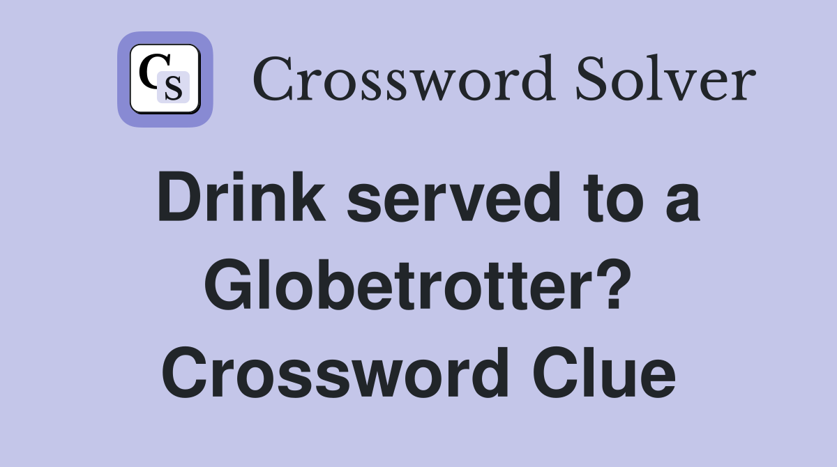 Drink served to a Globetrotter? Crossword Clue