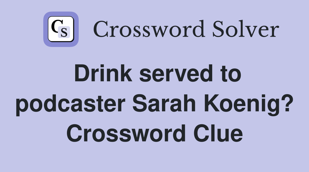 Drink served to podcaster Sarah Koenig? Crossword Clue