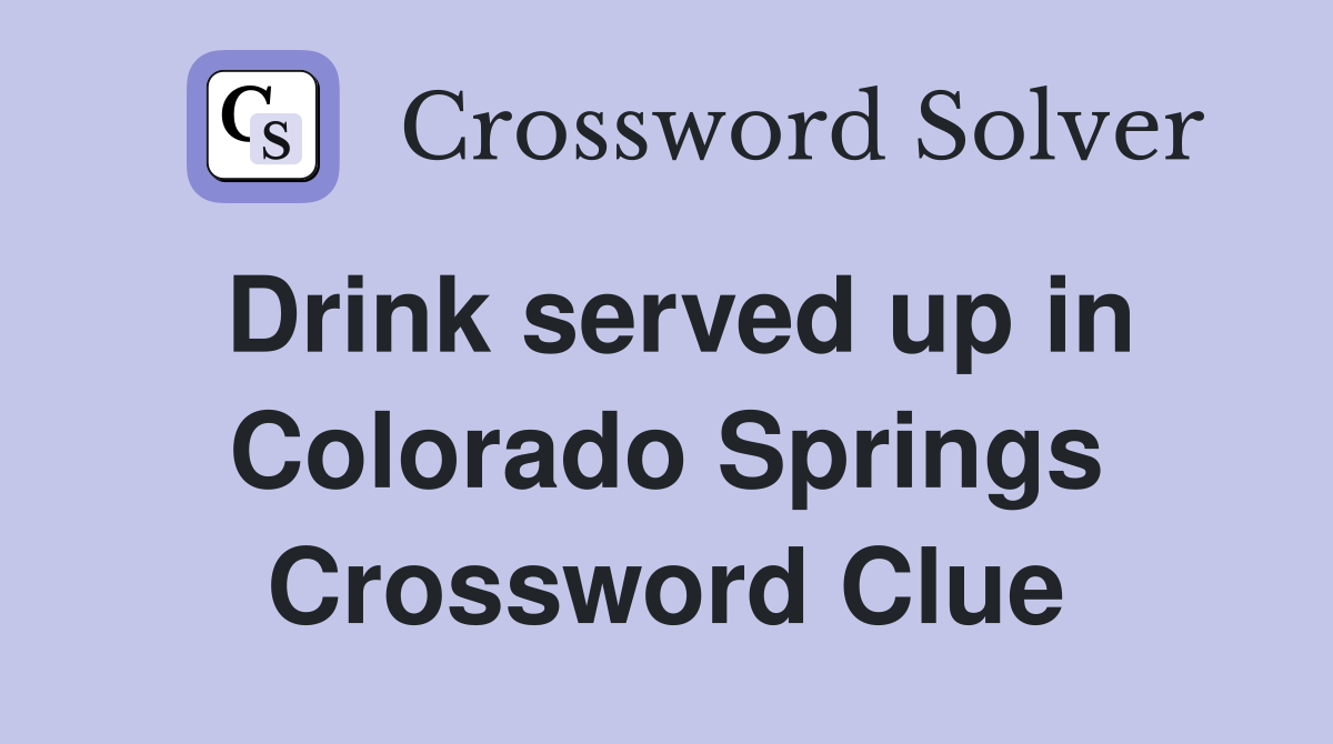 Drink served up in Colorado Springs Crossword Clue