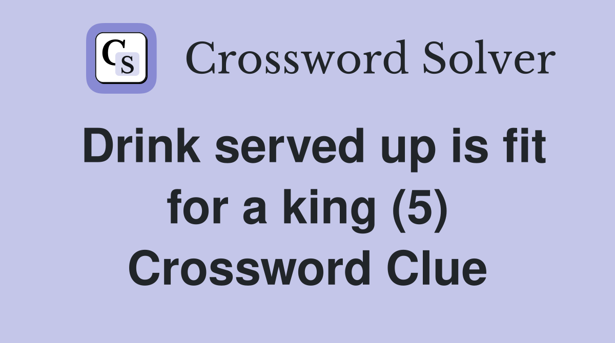Drink served up is fit for a king (5) Crossword Clue