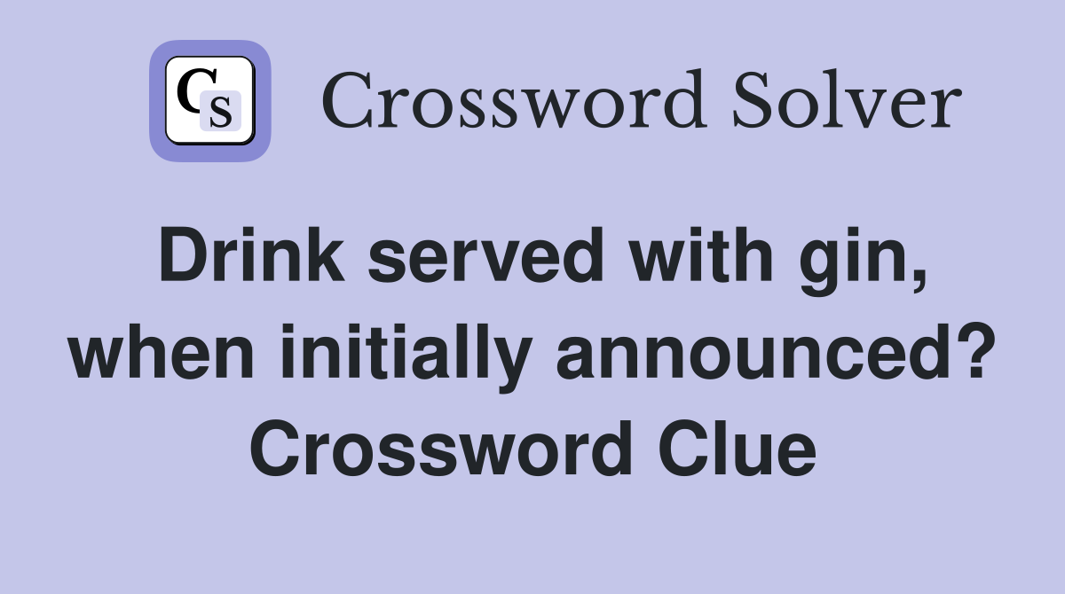 Drink served with gin, when initially announced? Crossword Clue