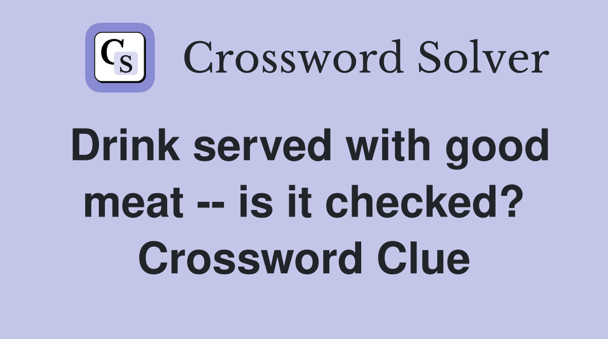 Drink served with good meat -- is it checked? Crossword Clue