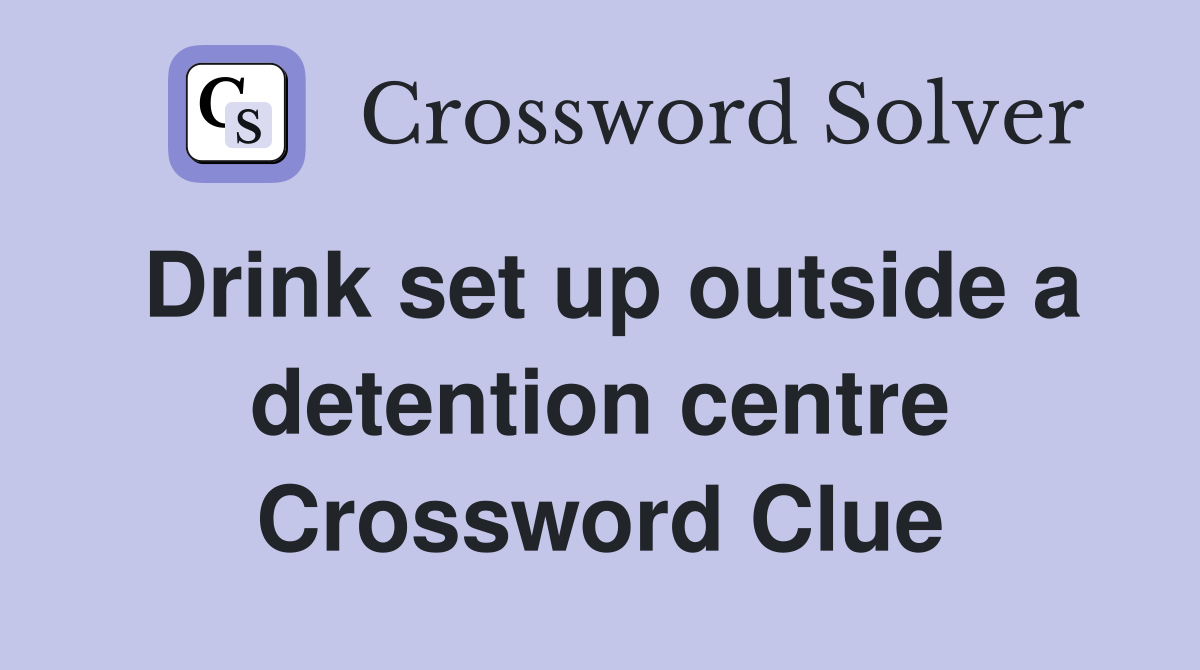 Drink set up outside a detention centre Crossword Clue