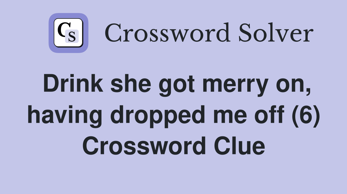 Drink she got merry on, having dropped me off (6) Crossword Clue