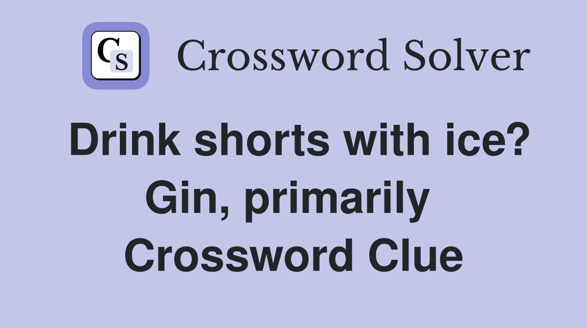 Drink shorts with ice? Gin, primarily  Crossword Clue