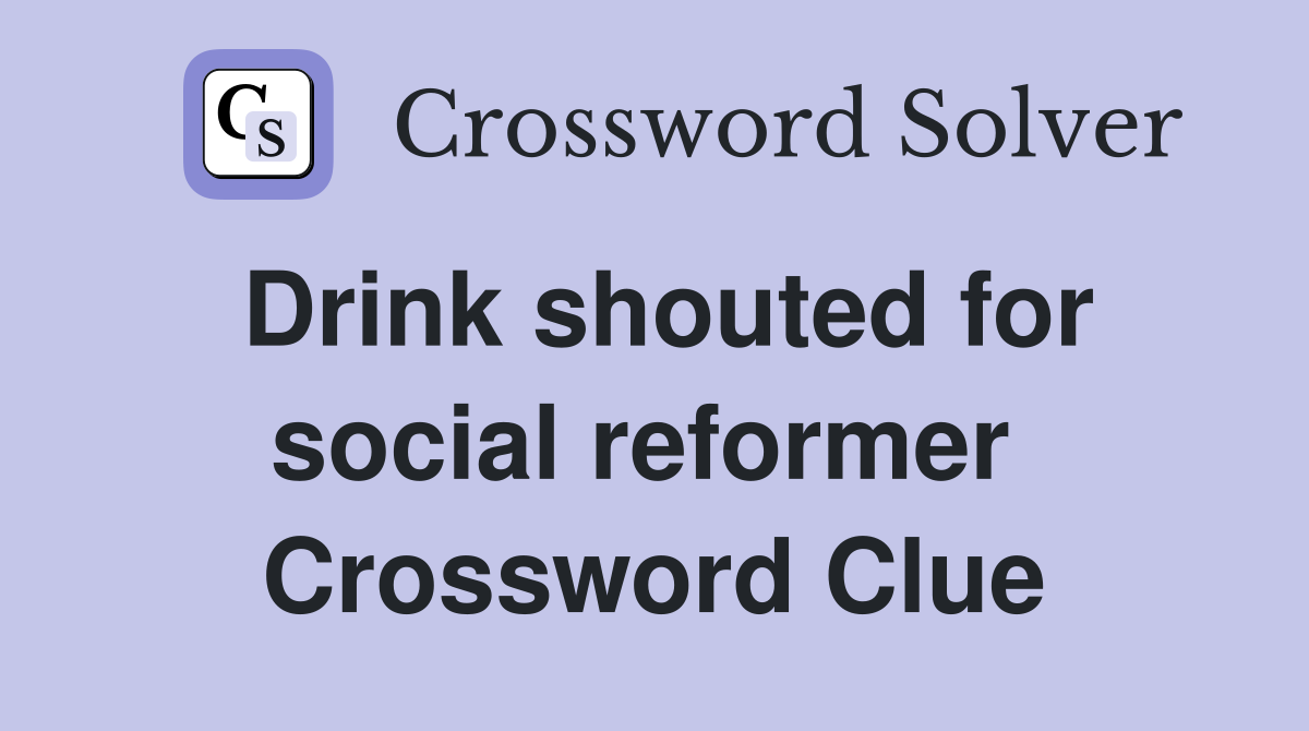 Drink shouted for social reformer  Crossword Clue
