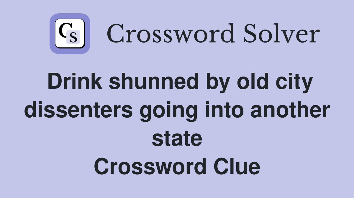 Drink shunned by old city dissenters going into another state Crossword Clue
