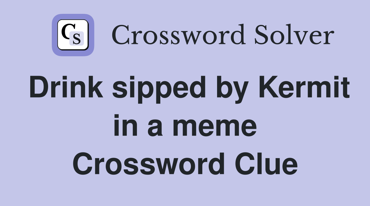 Drink sipped by Kermit in a meme Crossword Clue