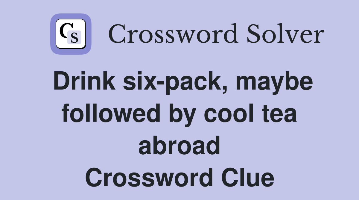 Drink six-pack, maybe followed by cool tea abroad Crossword Clue