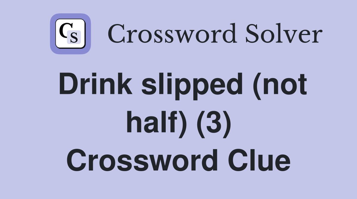 Drink slipped (not half) (3) Crossword Clue