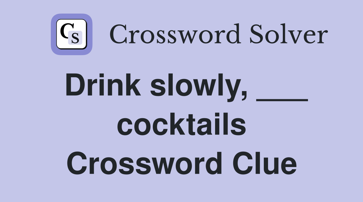Drink slowly, ___ cocktails Crossword Clue
