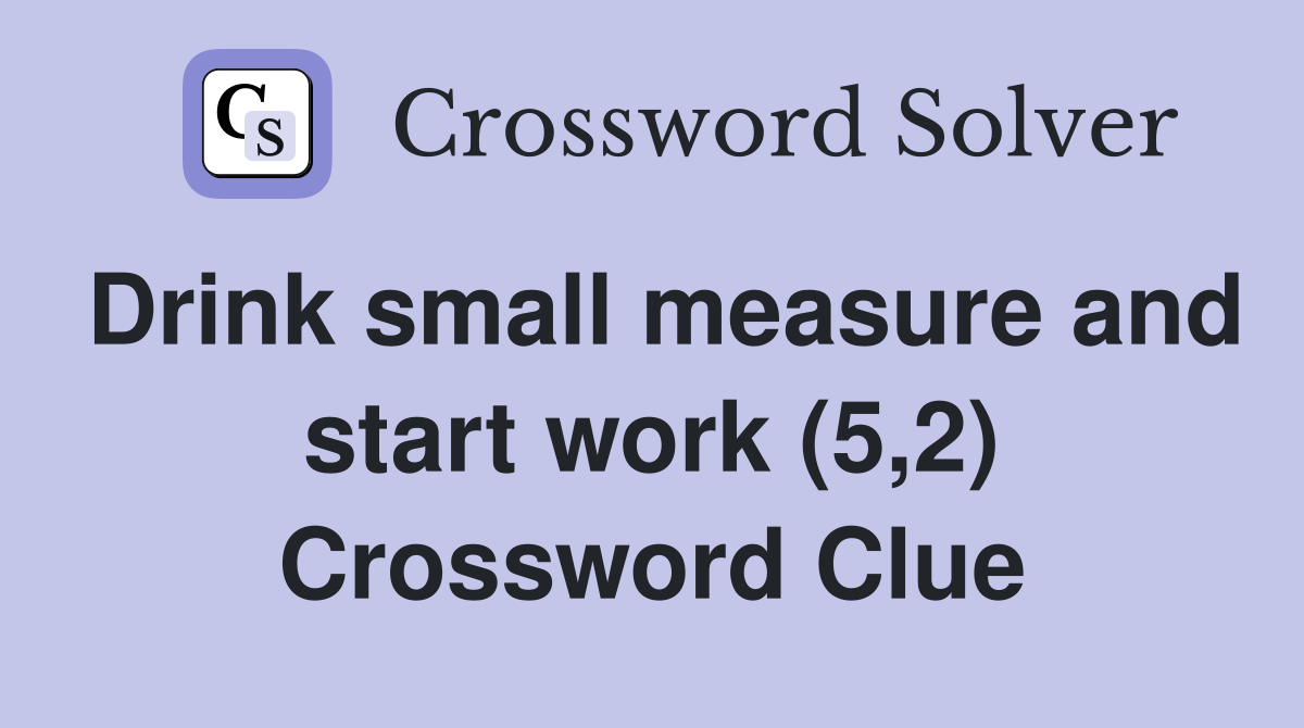 Drink small measure and start work (5,2) Crossword Clue